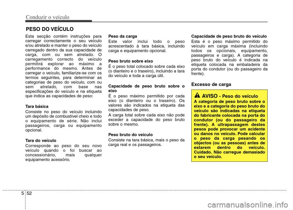 Hyundai Elantra 2013  Manual do proprietário (in Portuguese) Esta secção contém instruções para 
carregar correctamente o seu veículo
e/ou atrelado e manter o peso do veículocarregado dentro da sua capacidade de
carga, com ou sem atrelado. O
carregamento