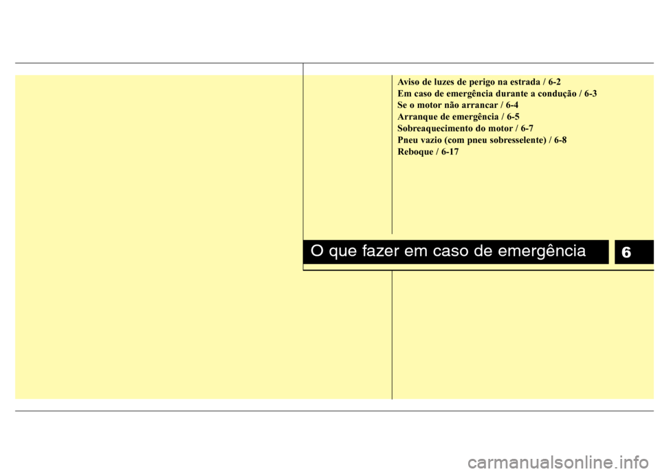 Hyundai Elantra 2013  Manual do proprietário (in Portuguese) 6
Aviso de luzes de perigo na estrada / 6-2 Em caso de emergência durante a condução / 6-3
Se o motor não arrancar / 6-4Arranque de emergência / 6-5
Sobreaquecimento do motor / 6-7
Pneu vazio (co