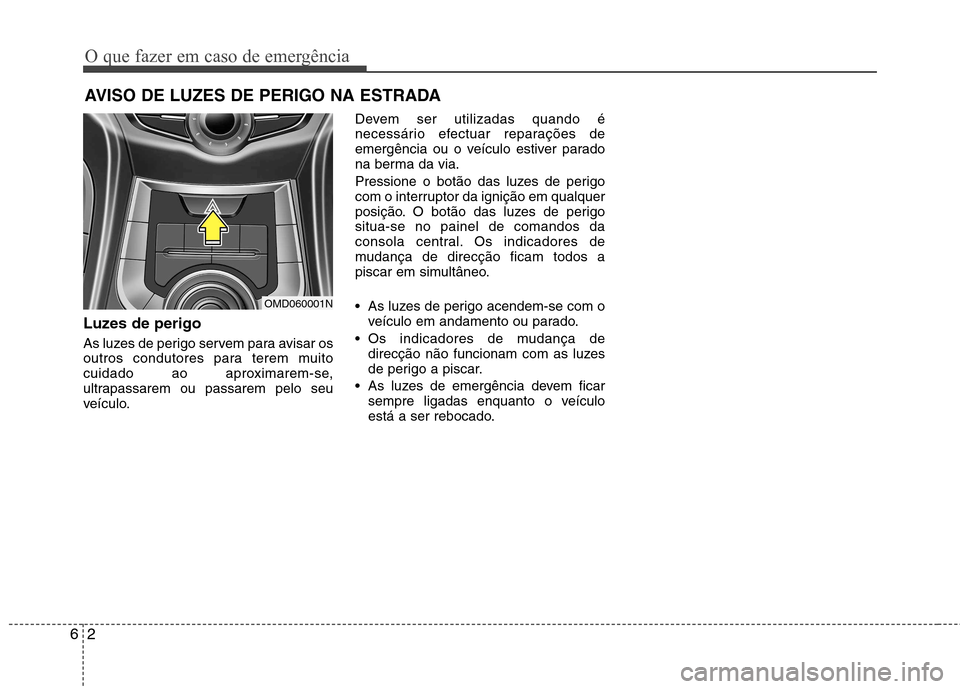 Hyundai Elantra 2013  Manual do proprietário (in Portuguese) O que fazer em caso de emergência
2
6
AVISO DE LUZES DE PERIGO NA ESTRADA 
Luzes de perigo   
As luzes de perigo servem para avisar os 
outros condutores para terem muito
cuidado ao aproximarem-se,
u