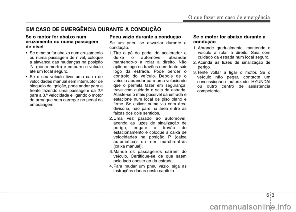 Hyundai Elantra 2013  Manual do proprietário (in Portuguese) 63
O que fazer em caso de emergência
EM CASO DE EMERGÊNCIA DURANTE A CONDUÇÃO
Se o motor for abaixo num 
cruzamento ou numa passagemde nível 
 Se o motor for abaixo num cruzamento ou numa passage