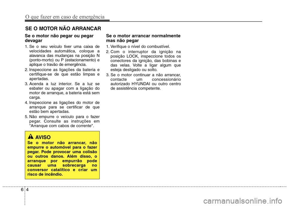 Hyundai Elantra 2013  Manual do proprietário (in Portuguese) O que fazer em caso de emergência
4
6
SE O MOTOR NÃO ARRANCAR
Se o motor não pegar ou pegar 
devagar 
1. Se o seu veículo tiver uma caixa de velocidades automática, coloque a 
alavanca das mudan