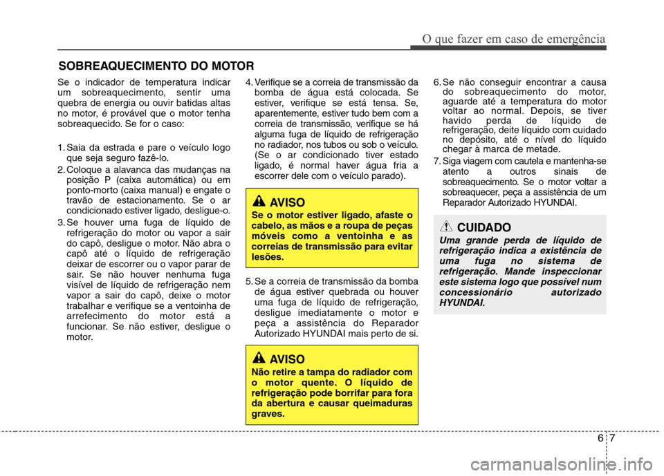 Hyundai Elantra 2013  Manual do proprietário (in Portuguese) 67
O que fazer em caso de emergência
SOBREAQUECIMENTO DO MOTOR
Se o indicador de temperatura indicar 
um sobreaquecimento, sentir uma
quebra de energia ou ouvir batidas altas
no motor, é provável q