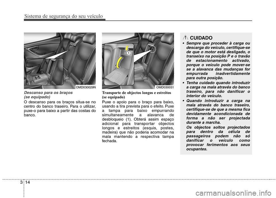 Hyundai Elantra 2013 Manual do proprietário (in Portuguese) Sistema de segurança do seu veículo
14
3
Descanso para os braços
(se equipado)
O descanso para os braços situa-se no
centro do banco traseiro. Para o utilizar,
puxe-o para baixo a partir das cost Hyundai Elantra 2013 Manual do proprietário (in Portuguese) Sistema de segurança do seu veículo
14
3
Descanso para os braços
(se equipado)
O descanso para os braços situa-se no
centro do banco traseiro. Para o utilizar,
puxe-o para baixo a partir das cost