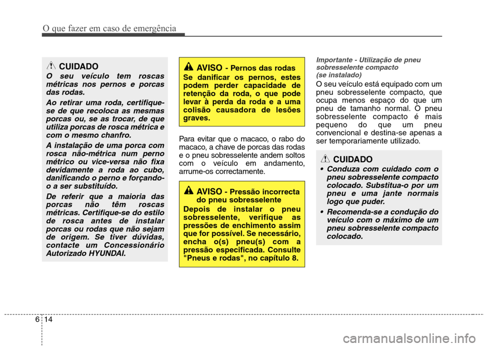 Hyundai Elantra 2013  Manual do proprietário (in Portuguese) O que fazer em caso de emergência
14
6
Para evitar que o macaco, o rabo do 
macaco, a chave de porcas das rodase o pneu sobresselente andem soltos
com o veículo em andamento,
arrume-os correctamente