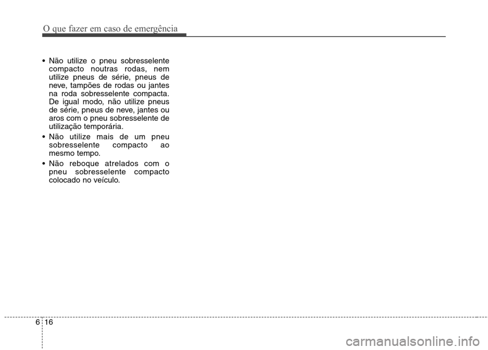 Hyundai Elantra 2013  Manual do proprietário (in Portuguese) O que fazer em caso de emergência
16
6
 Não utilize o pneu sobresselente
compacto noutras rodas, nem 
utilize pneus de série, pneus de
neve, tampões de rodas ou jantesna roda sobresselente compact