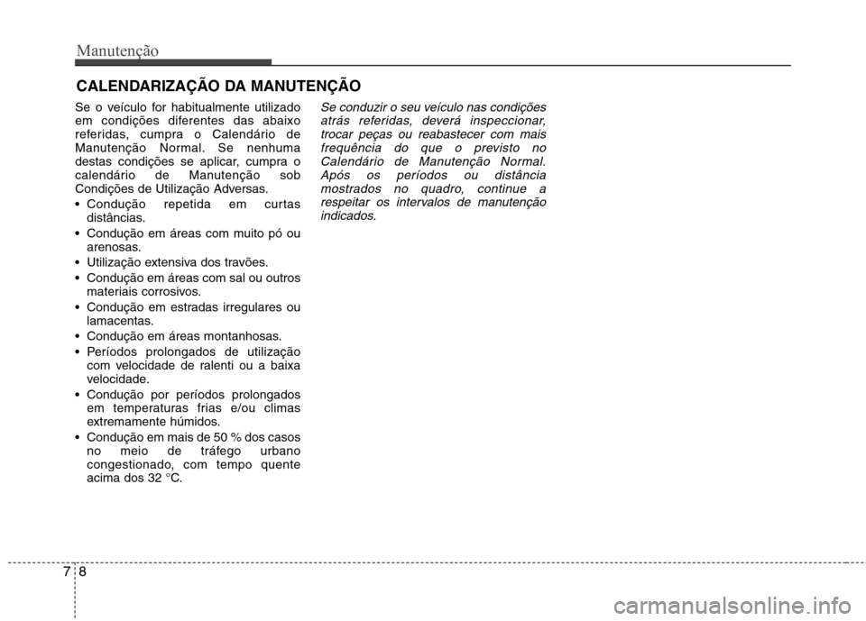 Hyundai Elantra 2013  Manual do proprietário (in Portuguese) Manutenção
8
7
CALENDARIZAÇÃO DA MANUTENÇÃO
Se o veículo for habitualmente utilizado 
em condições diferentes das abaixo
referidas, cumpra o Calendário de
Manutenção Normal. Se nenhuma
des