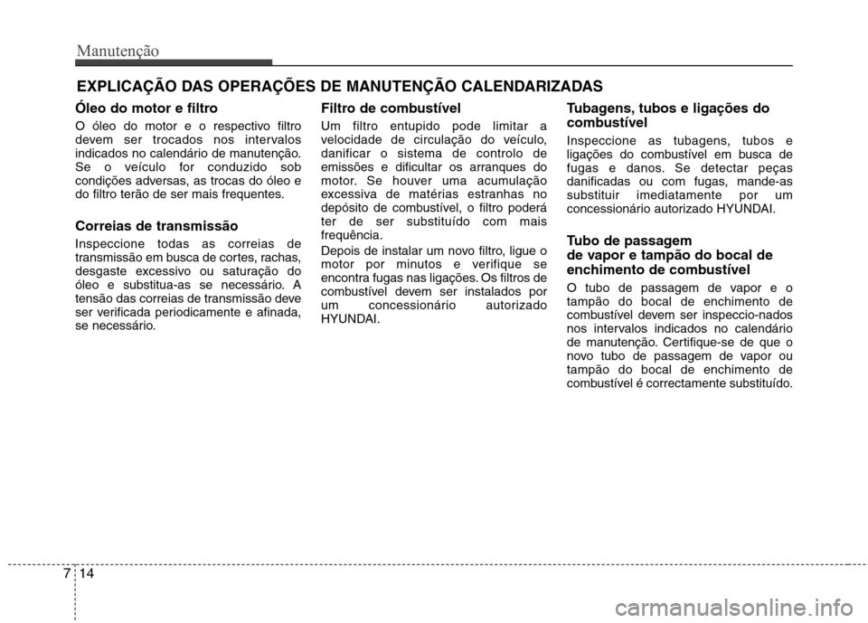 Hyundai Elantra 2013  Manual do proprietário (in Portuguese) Manutenção
14
7
EXPLICAÇÃO DAS OPERAÇÕES DE MANUTENÇÃO CALENDARIZADAS
Óleo do motor e filtro 
O óleo do motor e o respectivo filtro 
devem ser trocados nos intervalos
indicados no calendári