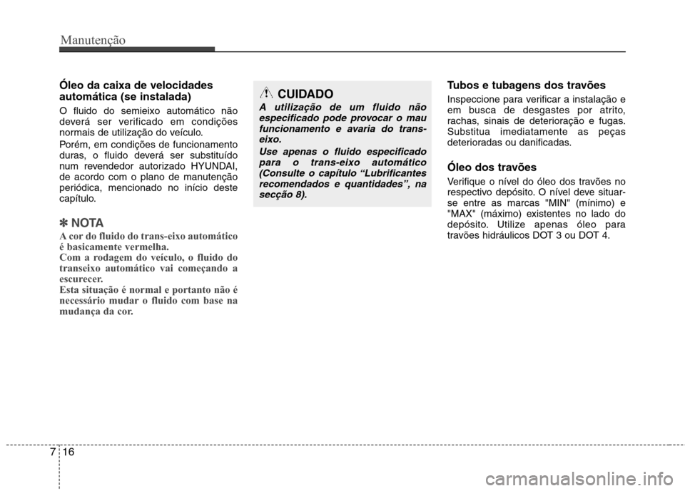 Hyundai Elantra 2013  Manual do proprietário (in Portuguese) Manutenção
16
7
Óleo da caixa de velocidades automática (se instalada) O fluido do semieixo automático não 
deverá ser verificado em condições
normais de utilização do veículo. 
Porém, em