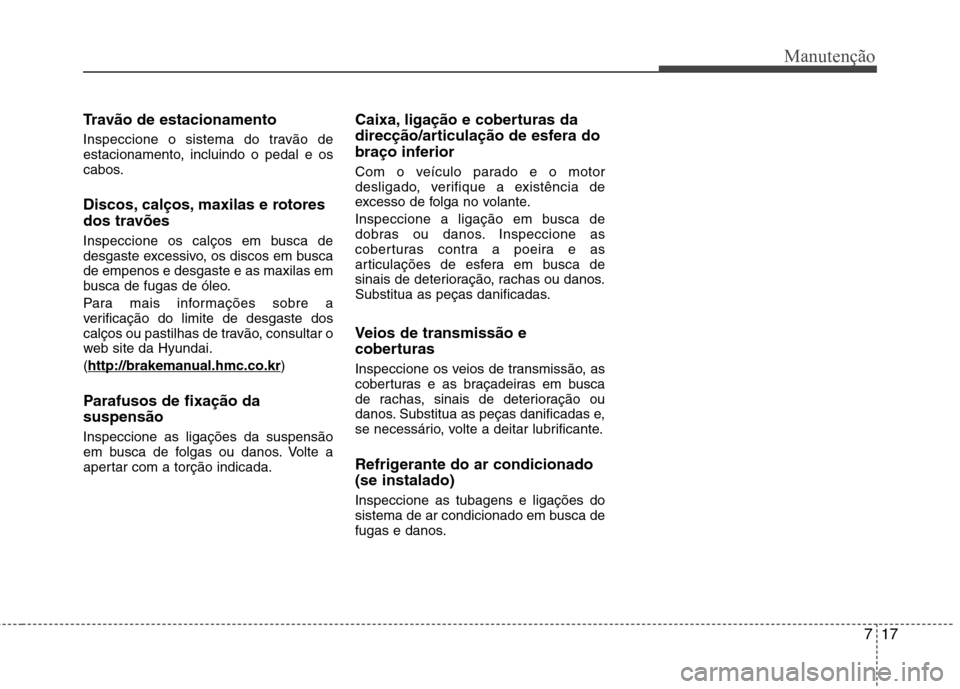 Hyundai Elantra 2013  Manual do proprietário (in Portuguese) 717
Manutenção
Travão de estacionamento 
Inspeccione o sistema do travão de 
estacionamento, incluindo o pedal e os
cabos. 
Discos, calços, maxilas e rotores 
dos travões 
Inspeccione os calços