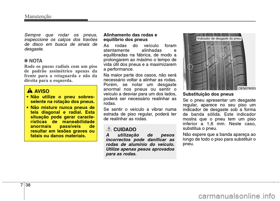 Hyundai Elantra 2013  Manual do proprietário (in Portuguese) Manutenção
38
7
Sempre que rodar os pneus,
inspeccione os calços dos travõesde disco em busca de sinais de desgaste.
✽✽ NOTA
Rode os pneus radiais com um piso de padrão assimétrico apenas da