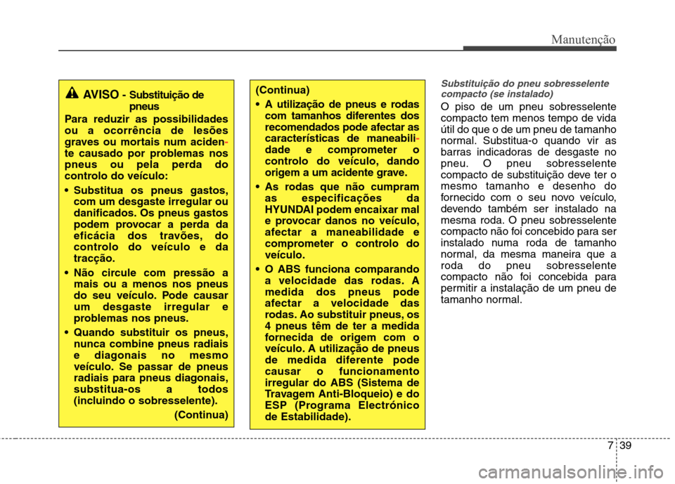 Hyundai Elantra 2013  Manual do proprietário (in Portuguese) 739
Manutenção
Substituição do pneu sobresselentecompacto (se instalado)
O piso de um pneu sobresselente compacto tem menos tempo de vidaútil do que o de um pneu de tamanho
normal. Substitua-o qu