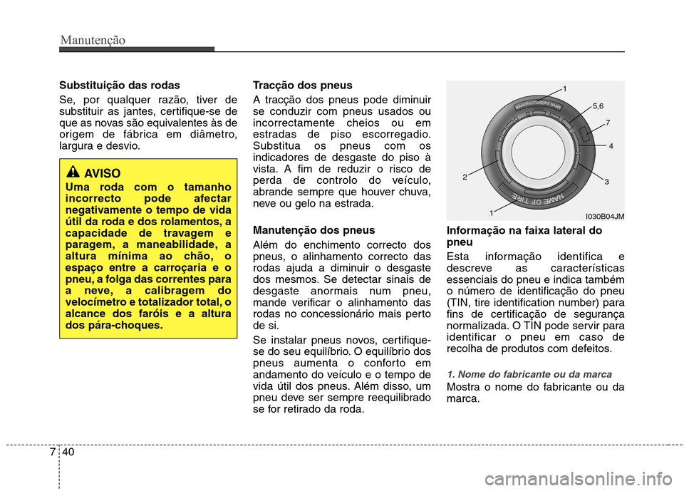 Hyundai Elantra 2013  Manual do proprietário (in Portuguese) Manutenção
40
7
Substituição das rodas 
Se, por qualquer razão, tiver de 
substituir as jantes, certifique-se de
que as novas são equivalentes às de
origem de fábrica em diâmetro,
largura e d