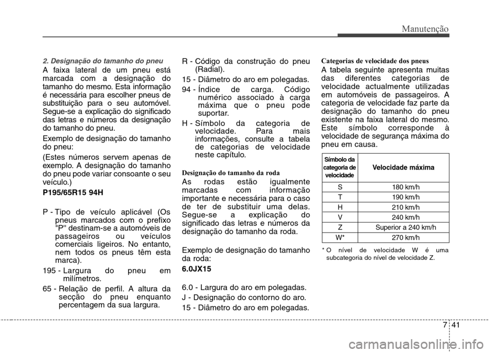 Hyundai Elantra 2013  Manual do proprietário (in Portuguese) 741
Manutenção
2. Designação do tamanho do pneu  
A faixa lateral de um pneu está marcada com a designação do
tamanho do mesmo. Esta informação
é necessária para escolher pneus de
substitui