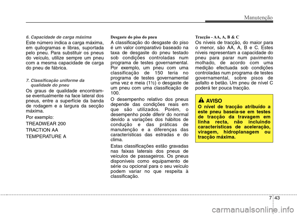 Hyundai Elantra 2013  Manual do proprietário (in Portuguese) 743
Manutenção
6. Capacidade de carga máxima
Este número indica a carga máxima, 
em quilogramas e libras, suportada
pelo pneu. Para substituir os pneus
do veículo, utilize sempre um pneucom a me