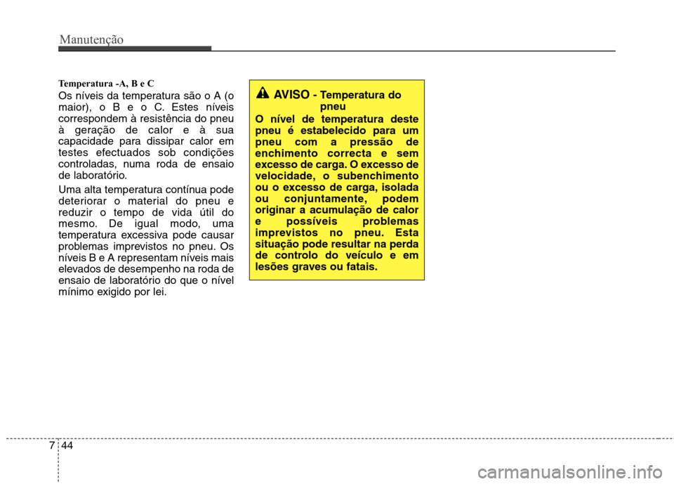 Hyundai Elantra 2013 Manual do proprietário (in Portuguese) Manutenção
44
7
Temperatura -A, B e C
Os níveis da temperatura são o A (o
maior), o B e o C. Estes níveiscorrespondem à resistência do pneu
à geração de calor e à sua
capacidade para dis Hyundai Elantra 2013 Manual do proprietário (in Portuguese) Manutenção
44
7
Temperatura -A, B e C
Os níveis da temperatura são o A (o
maior), o B e o C. Estes níveiscorrespondem à resistência do pneu
à geração de calor e à sua
capacidade para dis