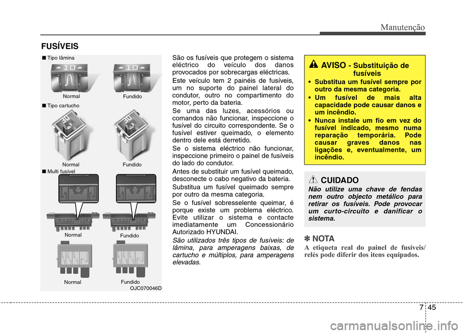 Hyundai Elantra 2013 Manual do proprietário (in Portuguese) 745
Manutenção
FUSÍVEIS São os fusíveis que protegem o sistema
eléctrico do veículo dos danos
provocados por sobrecargas eléctricas.
Este veículo tem 2 painéis de fusíveis,
um no suporte Hyundai Elantra 2013 Manual do proprietário (in Portuguese) 745
Manutenção
FUSÍVEIS São os fusíveis que protegem o sistema
eléctrico do veículo dos danos
provocados por sobrecargas eléctricas.
Este veículo tem 2 painéis de fusíveis,
um no suporte