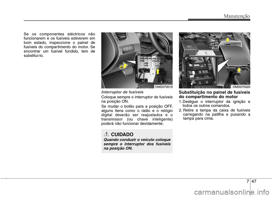 Hyundai Elantra 2013  Manual do proprietário (in Portuguese) 747
Manutenção
Se os componentes eléctricos não 
funcionarem e os fusíveis estiverem em
bom estado, inspeccione o painel de
fusíveis do compartimento do motor. Se
encontrar um fusível fundido, 