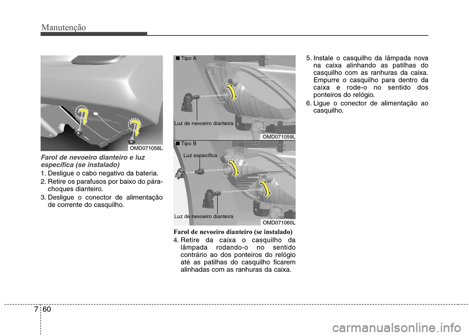 Hyundai Elantra 2013  Manual do proprietário (in Portuguese) Manutenção
60
7
Farol de nevoeiro dianteiro e luz
específica (se instalado)
1. Desligue o cabo negativo da bateria. 
2. Retire os parafusos por baixo do pára- choques dianteiro.
3. Desligue o cone