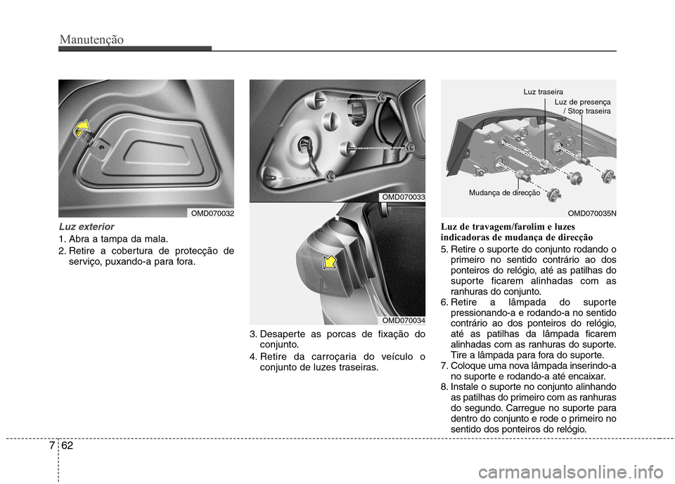 Hyundai Elantra 2013  Manual do proprietário (in Portuguese) Manutenção
62
7
Luz exterior
1. Abra a tampa da mala. 
2. Retire a cobertura de protecção de
serviço, puxando-a para fora.
3. Desaperte as porcas de fixação doconjunto.
4. Retire da carroçaria