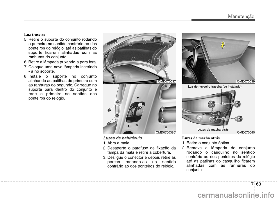 Hyundai Elantra 2013  Manual do proprietário (in Portuguese) 763
Manutenção
Luz traseira 
5. Retire o suporte do conjunto rodandoo primeiro no sentido contrário ao dos 
ponteiros do relógio, até as patilhas do
suporte ficarem alinhadas com as
ranhuras do c