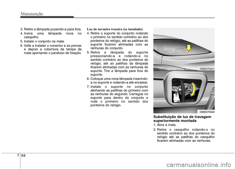 Hyundai Elantra 2013  Manual do proprietário (in Portuguese) Manutenção
64
7
3. Retire a lâmpada puxando-a para fora. 
4. Insira uma lâmpada nova no
casquilho.
5. Instale o conjunto na mala.
6. Volte a instalar o conector e as porcas e depois a cobertura da