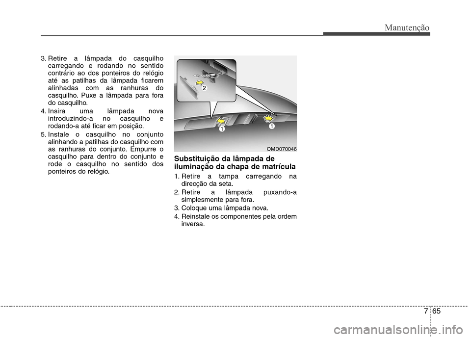 Hyundai Elantra 2013  Manual do proprietário (in Portuguese) 765
Manutenção
3. Retire a lâmpada do casquilhocarregando e rodando no sentido 
contrário ao dos ponteiros do relógioaté as patilhas da lâmpada ficarem
alinhadas com as ranhuras do
casquilho. P