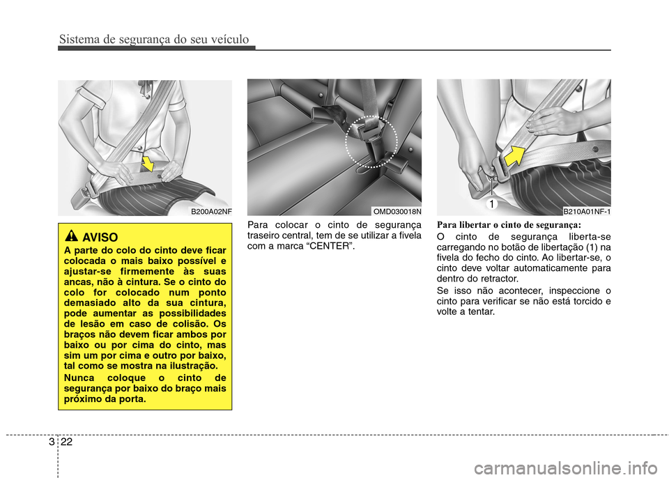 Hyundai Elantra 2013  Manual do proprietário (in Portuguese) Sistema de segurança do seu veículo
22
3
Para colocar o cinto de segurança 
traseiro central, tem de se utilizar a fivela
com a marca “CENTER”. Para libertar o cinto de segurança: 
O cinto de 