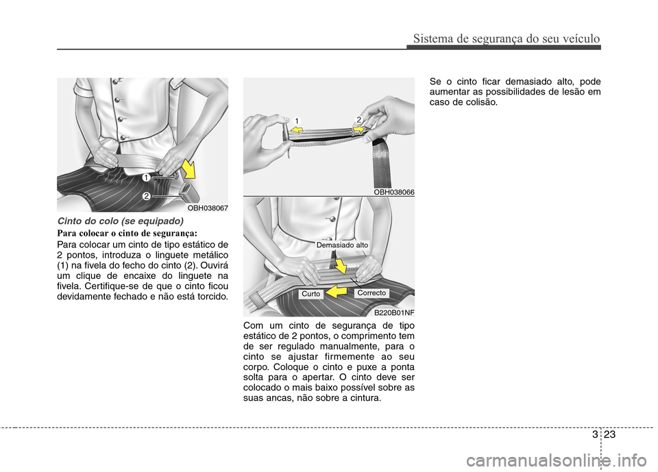 Hyundai Elantra 2013  Manual do proprietário (in Portuguese) 323
Sistema de segurança do seu veículo
Cinto do colo (se equipado)
Para colocar o cinto de segurança: 
Para colocar um cinto de tipo estático de 
2 pontos, introduza o linguete metálico
(1) na f