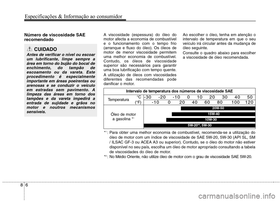 Hyundai Elantra 2013  Manual do proprietário (in Portuguese) Especificações & Informação ao consumidor
6
8
Número de viscosidade SAE recomendado   A viscosidade (espessura) do óleo do 
motor afecta a economia de combustível
e o funcionamento com o tempo 