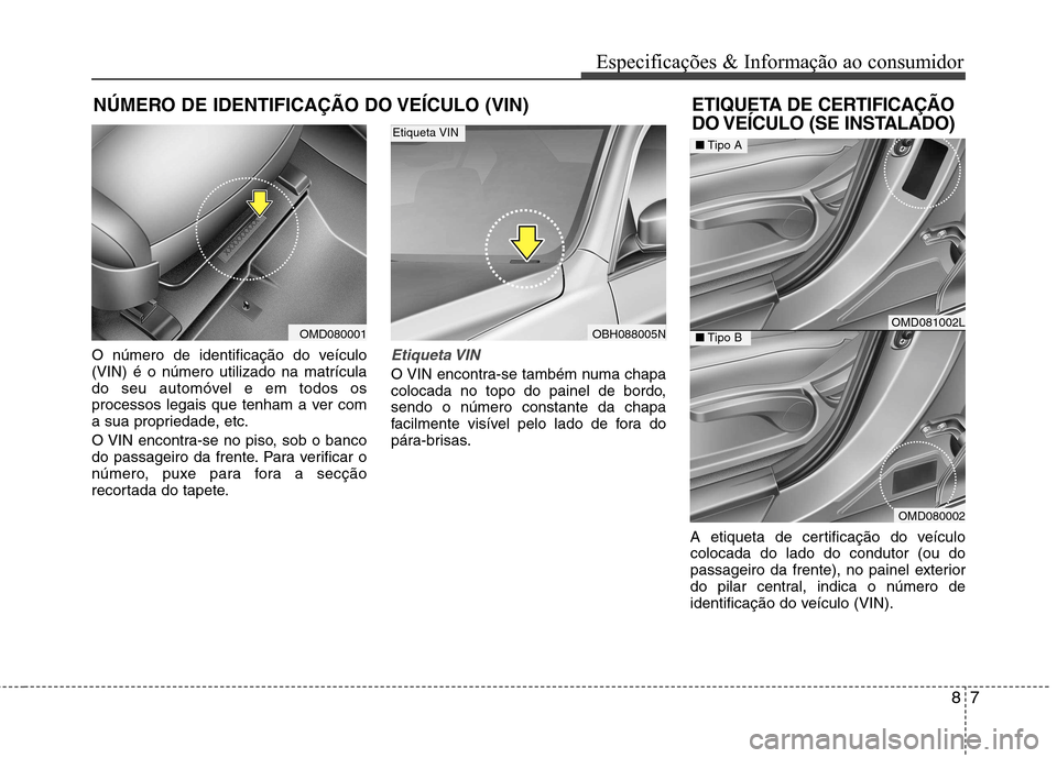 Hyundai Elantra 2013  Manual do proprietário (in Portuguese) 87
Especificações & Informação ao consumidor
NÚMERO DE IDENTIFICAÇÃO DO VEÍCULO (VIN)
O número de identificação do veículo (VIN) é o número utilizado na matrícula
do seu automóvel e em