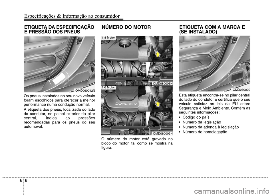 Hyundai Elantra 2013  Manual do proprietário (in Portuguese) Os pneus instalados no seu novo veículo 
foram escolhidos para oferecer a melhor
performance numa condução normal. 
A etiqueta dos pneus, localizada do lado 
do condutor, no painel exterior do pila