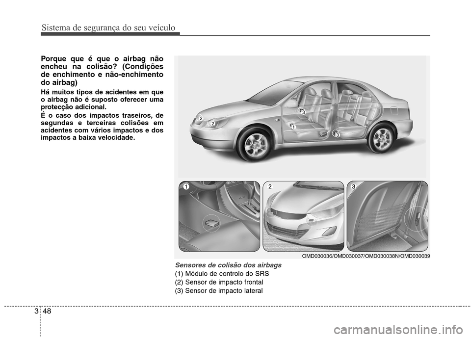 Hyundai Elantra 2013  Manual do proprietário (in Portuguese) Sistema de segurança do seu veículo
48
3
Porque que é que o airbag não 
encheu na colisão? (Condições
de enchimento e não-enchimento
do airbag) 
Há muitos tipos de acidentes em que 
o airbag 