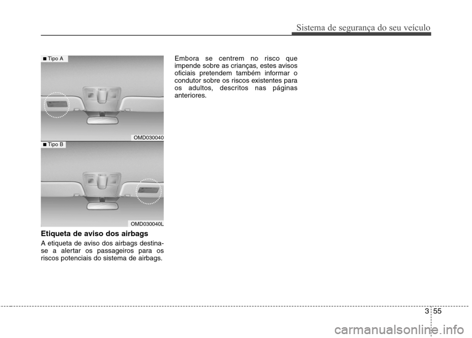 Hyundai Elantra 2013  Manual do proprietário (in Portuguese) 355
Sistema de segurança do seu veículo
Etiqueta de aviso dos airbags 
A etiqueta de aviso dos airbags destina- 
se a alertar os passageiros para os
riscos potenciais do sistema de airbags.Embora se