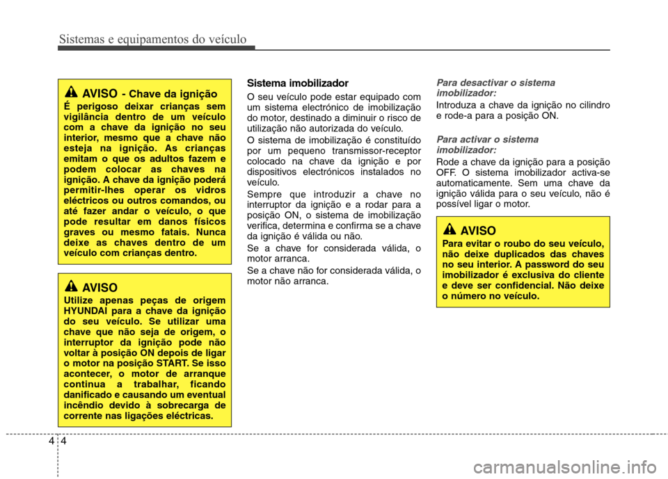 Hyundai Elantra 2013 Manual do proprietário (in Portuguese) Sistemas e equipamentos do veículo
4
4
Sistema imobilizador
O seu veículo pode estar equipado com um sistema electrónico de imobilização
do motor, destinado a diminuir o risco de
utilização n Hyundai Elantra 2013 Manual do proprietário (in Portuguese) Sistemas e equipamentos do veículo
4
4
Sistema imobilizador
O seu veículo pode estar equipado com um sistema electrónico de imobilização
do motor, destinado a diminuir o risco de
utilização n