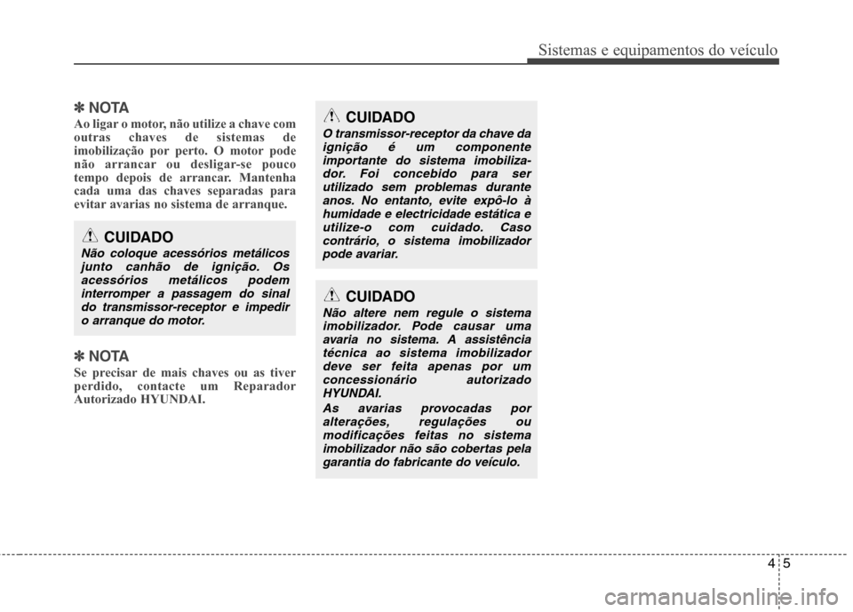 Hyundai Elantra 2013 Manual do proprietário (in Portuguese) 45
Sistemas e equipamentos do veículo
✽✽NOTA
Ao ligar o motor, não utilize a chave com outras chaves de sistemas de
imobilização por perto. O motor pode
não arrancar ou desligar-se pouco
temp Hyundai Elantra 2013 Manual do proprietário (in Portuguese) 45
Sistemas e equipamentos do veículo
✽✽NOTA
Ao ligar o motor, não utilize a chave com outras chaves de sistemas de
imobilização por perto. O motor pode
não arrancar ou desligar-se pouco
temp