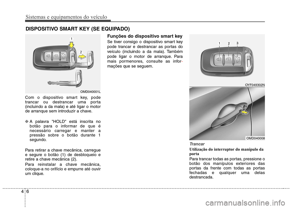 Hyundai Elantra 2013 Manual do proprietário (in Portuguese) Sistemas e equipamentos do veículo
6
4
Com o dispositivo smart key, pode
trancar ou destrancar uma porta(incluindo a da mala) e até ligar o motor
de arranque sem introduzir a chave. ❈ A palavra " Hyundai Elantra 2013 Manual do proprietário (in Portuguese) Sistemas e equipamentos do veículo
6
4
Com o dispositivo smart key, pode
trancar ou destrancar uma porta(incluindo a da mala) e até ligar o motor
de arranque sem introduzir a chave. ❈ A palavra "