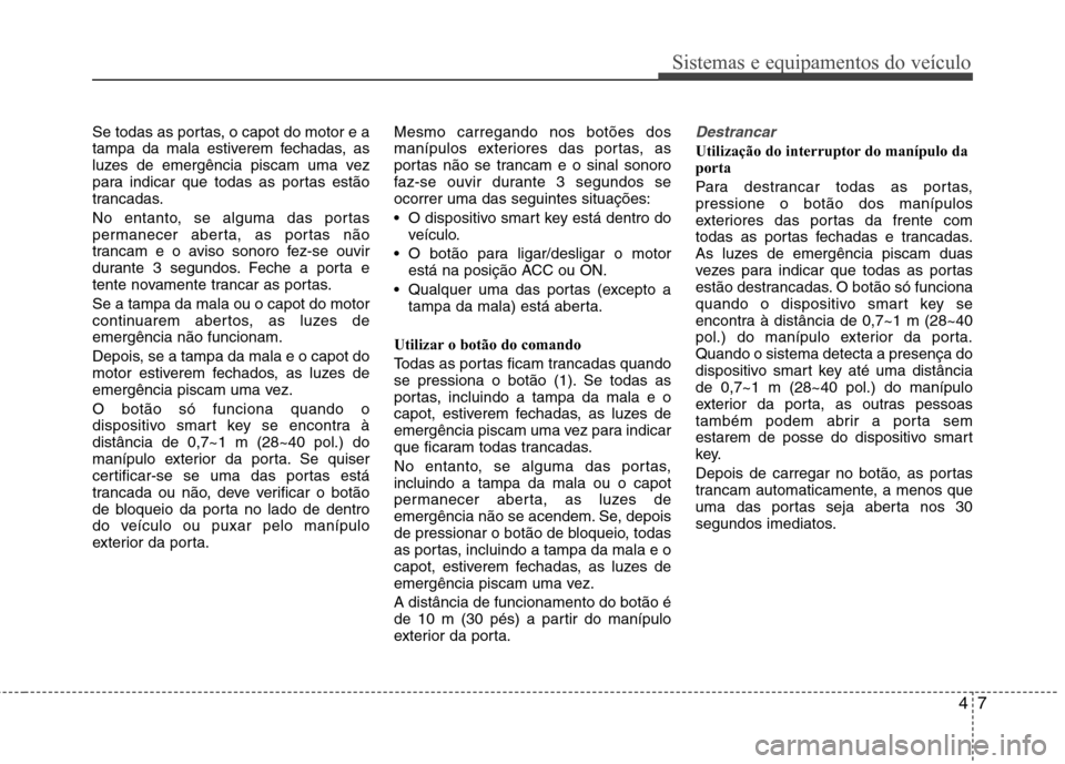 Hyundai Elantra 2013 Manual do proprietário (in Portuguese) 47
Sistemas e equipamentos do veículo
Se todas as portas, o capot do motor e a
tampa da mala estiverem fechadas, as
luzes de emergência piscam uma vez
para indicar que todas as portas estão
tranca Hyundai Elantra 2013 Manual do proprietário (in Portuguese) 47
Sistemas e equipamentos do veículo
Se todas as portas, o capot do motor e a
tampa da mala estiverem fechadas, as
luzes de emergência piscam uma vez
para indicar que todas as portas estão
tranca