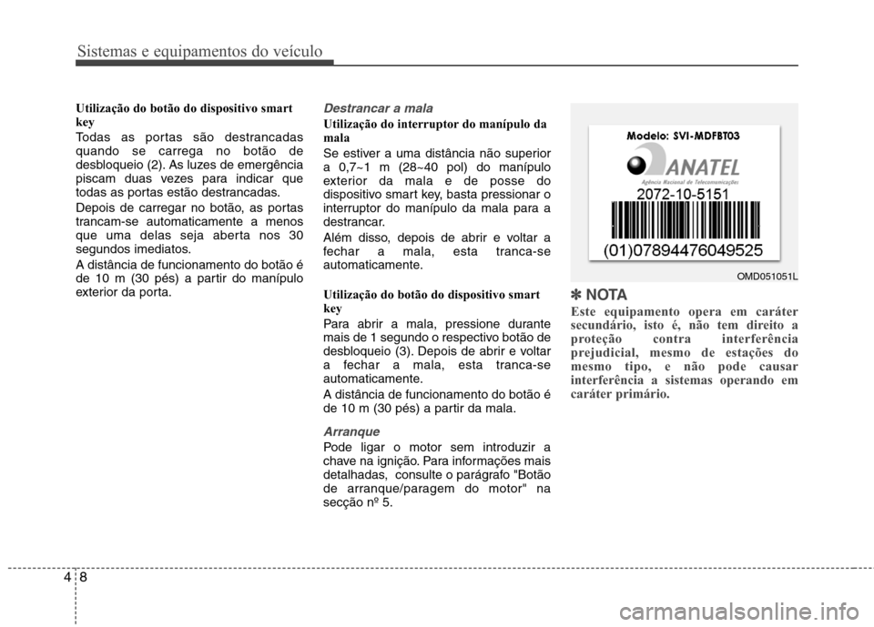Hyundai Elantra 2013 Manual do proprietário (in Portuguese) Sistemas e equipamentos do veículo
8
4
Utilização do botão do dispositivo smart key
Todas as portas são destrancadas quando se carrega no botão de
desbloqueio (2). As luzes de emergência
pisca Hyundai Elantra 2013 Manual do proprietário (in Portuguese) Sistemas e equipamentos do veículo
8
4
Utilização do botão do dispositivo smart key
Todas as portas são destrancadas quando se carrega no botão de
desbloqueio (2). As luzes de emergência
pisca