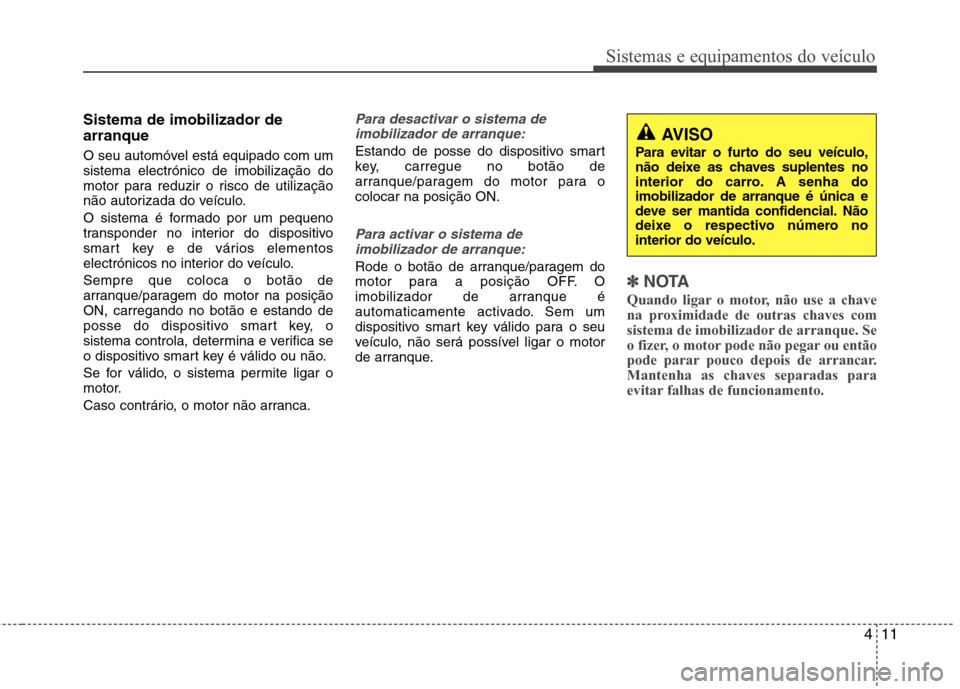 Hyundai Elantra 2013 Manual do proprietário (in Portuguese) 411
Sistemas e equipamentos do veículo
Sistema de imobilizador de arranque
O seu automóvel está equipado com um sistema electrónico de imobilização do
motor para reduzir o risco de utilização Hyundai Elantra 2013 Manual do proprietário (in Portuguese) 411
Sistemas e equipamentos do veículo
Sistema de imobilizador de arranque
O seu automóvel está equipado com um sistema electrónico de imobilização do
motor para reduzir o risco de utilização