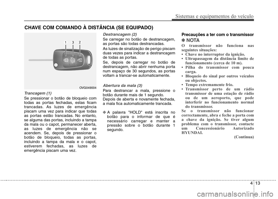 Hyundai Elantra 2013 Manual do proprietário (in Portuguese) 413
Sistemas e equipamentos do veículo
Trancagem (1)
Se pressionar o botão de bloqueio com
todas as portas fechadas, estas ficam
trancadas. As luzes de emergência
piscam uma vez para indicar que t Hyundai Elantra 2013 Manual do proprietário (in Portuguese) 413
Sistemas e equipamentos do veículo
Trancagem (1)
Se pressionar o botão de bloqueio com
todas as portas fechadas, estas ficam
trancadas. As luzes de emergência
piscam uma vez para indicar que t
