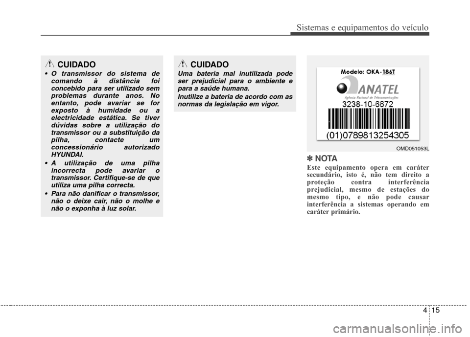 Hyundai Elantra 2013  Manual do proprietário (in Portuguese) 415
Sistemas e equipamentos do veículo
✽✽NOTA
Este equipamento opera em caráter 
secundário, isto é, não tem direito a
proteção contra interferência
prejudicial, mesmo de estações domesm