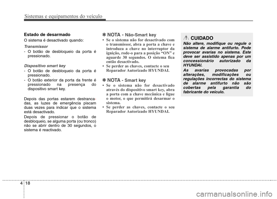 Hyundai Elantra 2013  Manual do proprietário (in Portuguese) Sistemas e equipamentos do veículo
18
4
Estado de desarmado 
O sistema é desactivado quando:
Transmissor
- O botão de desbloqueio da porta é
pressionado.
Dispositivo smart key
- O botão de desblo