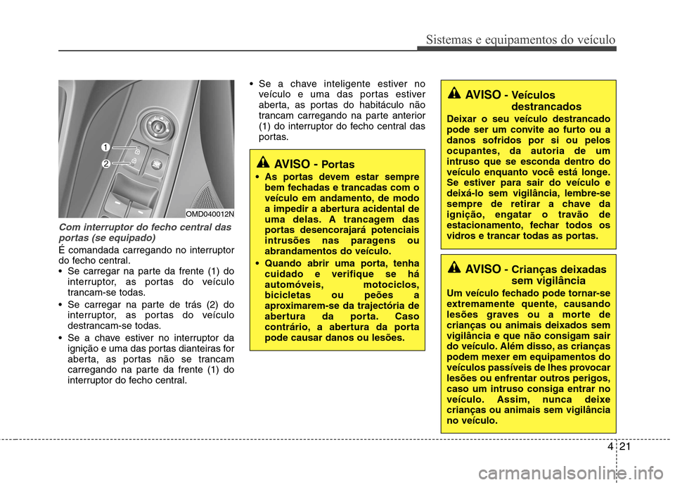 Hyundai Elantra 2013 Manual do proprietário (in Portuguese) 421
Sistemas e equipamentos do veículo
Com interruptor do fecho central dasportas (se equipado)
É comandada carregando no interruptor
do fecho central.
Se carregar na parte da frente (1) do interr Hyundai Elantra 2013 Manual do proprietário (in Portuguese) 421
Sistemas e equipamentos do veículo
Com interruptor do fecho central dasportas (se equipado)
É comandada carregando no interruptor
do fecho central.
Se carregar na parte da frente (1) do interr