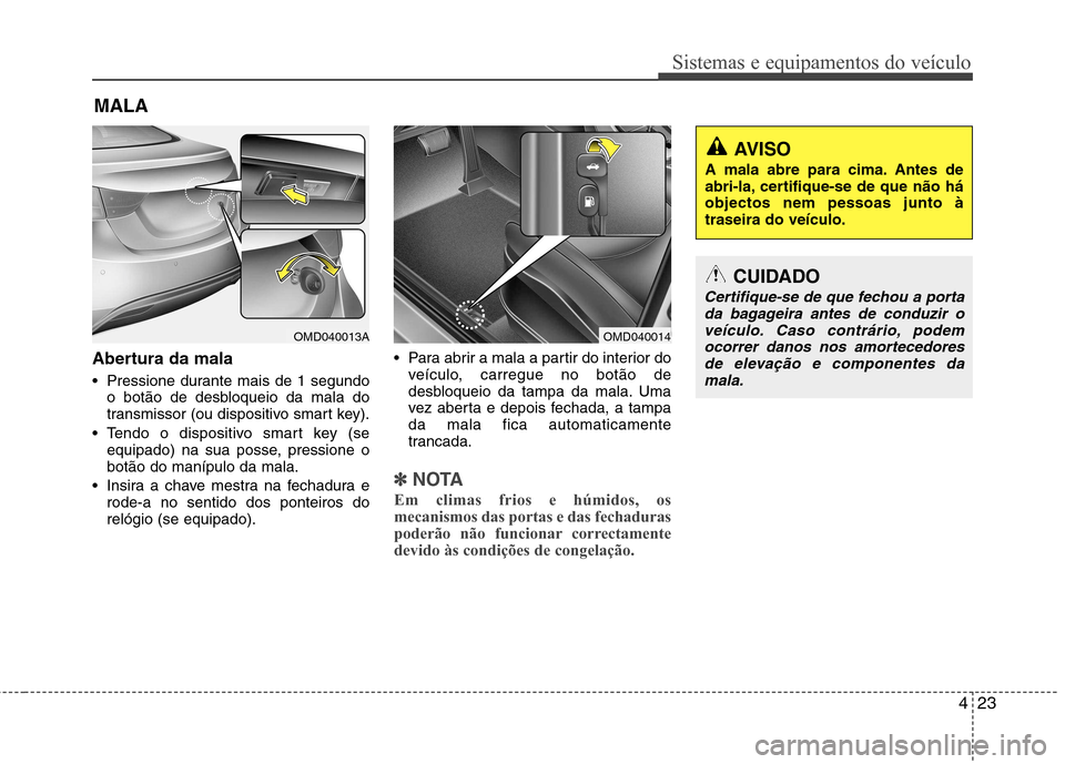 Hyundai Elantra 2013 Manual do proprietário (in Portuguese) 423
Sistemas e equipamentos do veículo
Abertura da mala
Pressione durante mais de 1 segundoo botão de desbloqueio da mala do
transmissor (ou dispositivo smart key).
Tendo o dispositivo smart key Hyundai Elantra 2013 Manual do proprietário (in Portuguese) 423
Sistemas e equipamentos do veículo
Abertura da mala
Pressione durante mais de 1 segundoo botão de desbloqueio da mala do
transmissor (ou dispositivo smart key).
Tendo o dispositivo smart key