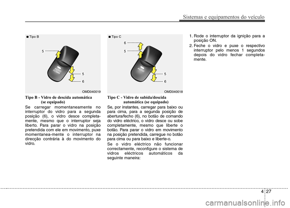 Hyundai Elantra 2013 Manual do proprietário (in Portuguese) 427
Sistemas e equipamentos do veículo
Tipo B - Vidro de descida automática (se equipado)
Se carregar momentaneamente no
interruptor do vidro para a segundaposição (6), o vidro desce completa-
me Hyundai Elantra 2013 Manual do proprietário (in Portuguese) 427
Sistemas e equipamentos do veículo
Tipo B - Vidro de descida automática (se equipado)
Se carregar momentaneamente no
interruptor do vidro para a segundaposição (6), o vidro desce completa-
me