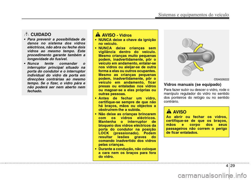 Hyundai Elantra 2013 Manual do proprietário (in Portuguese) 429
Sistemas e equipamentos do veículo
Vidros manuais (se equipado)
Para fazer subir ou descer o vidro, rode o manípulo regulador do vidro no sentidodos ponteiros do relógio ou no sentido
contrár Hyundai Elantra 2013 Manual do proprietário (in Portuguese) 429
Sistemas e equipamentos do veículo
Vidros manuais (se equipado)
Para fazer subir ou descer o vidro, rode o manípulo regulador do vidro no sentidodos ponteiros do relógio ou no sentido
contrár