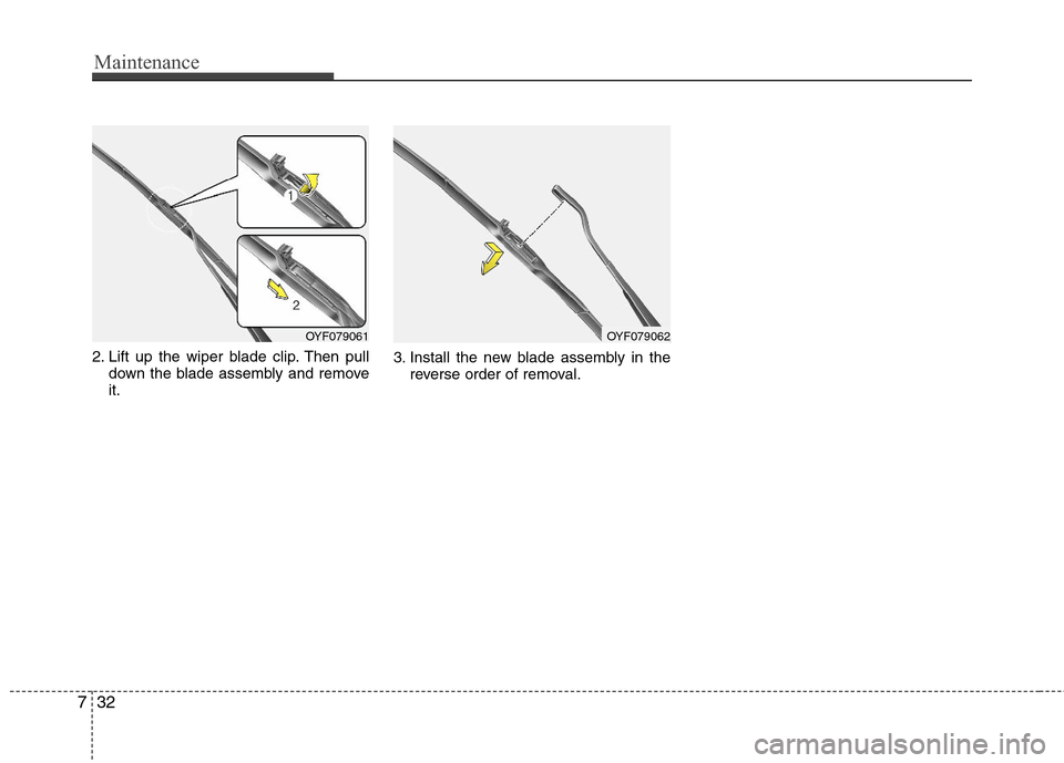 Hyundai Elantra 2012  Owners Manual Maintenance
32 7
2. Lift up the wiper blade clip. Then pull
down the blade assembly and remove
it.3. Install the new blade assembly in the
reverse order of removal.
OYF079061OYF079062 