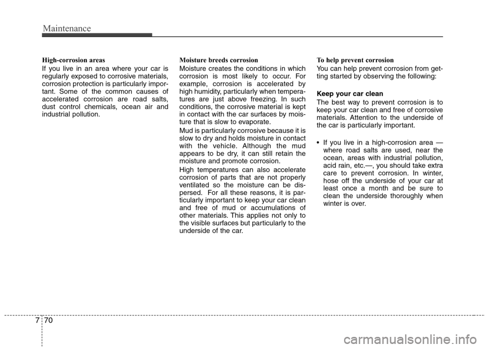 Hyundai Elantra 2012  Owners Manual Maintenance
70 7
High-corrosion areas
If you live in an area where your car is
regularly exposed to corrosive materials,
corrosion protection is particularly impor-
tant. Some of the common causes of
