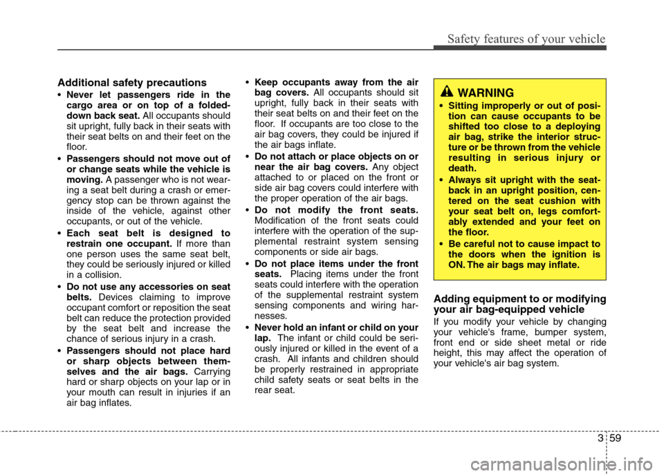 Hyundai Elantra 2012 Owners Manual 359
Safety features of your vehicle
Additional safety precautions
Never let passengers ride in the
cargo area or on top of a folded-
down back seat.All occupants should
sit upright, fully back in thei Hyundai Elantra 2012 Owners Manual 359
Safety features of your vehicle
Additional safety precautions
Never let passengers ride in the
cargo area or on top of a folded-
down back seat.All occupants should
sit upright, fully back in thei