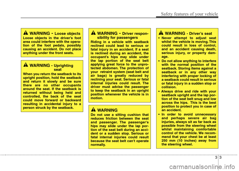 Hyundai Elantra 2012 Owners Manual - RHD (UK. Australia) 33
Safety features of your vehicle
WARNING- Driver’s seat
Never attempt to adjust seat whilst the vehicle is moving. This
could result in loss of control,and an accident causing death,
serious inj Hyundai Elantra 2012 Owners Manual - RHD (UK. Australia) 33
Safety features of your vehicle
WARNING- Driver’s seat
Never attempt to adjust seat whilst the vehicle is moving. This
could result in loss of control,and an accident causing death,
serious inj